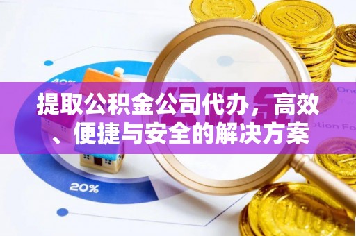 连江提取公积金公司代办，高效、便捷与安全的解决方案