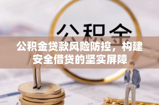 连江公积金贷款风险防控，构建安全借贷的坚实屏障