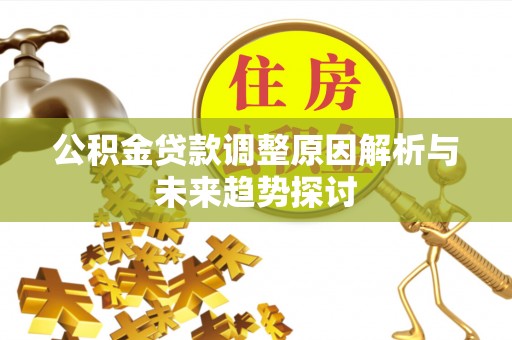 连江公积金贷款调整原因解析与未来趋势探讨
