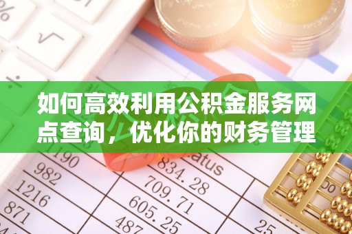 连江如何高效利用公积金服务网点查询，优化你的财务管理