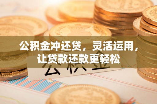 连江公积金冲还贷，灵活运用，让贷款还款更轻松