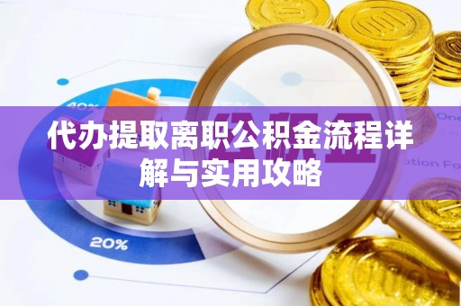 连江代办提取离职公积金流程详解与实用攻略