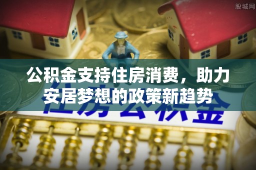 连江公积金支持住房消费，助力安居梦想的政策新趋势