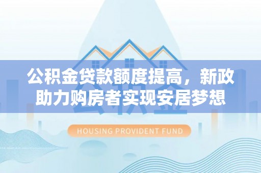 连江公积金贷款额度提高，新政助力购房者实现安居梦想
