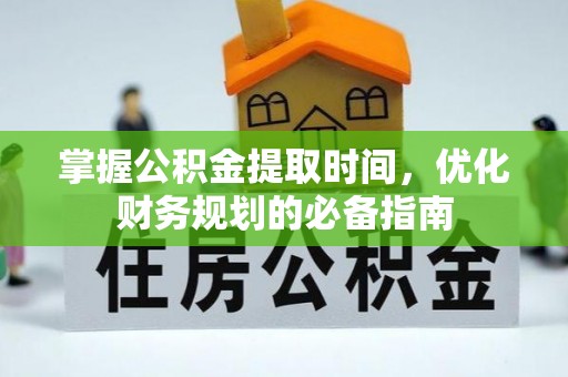 连江掌握公积金提取时间，优化财务规划的必备指南