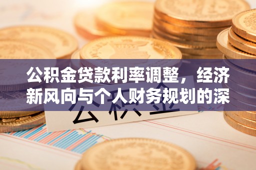 连江公积金贷款利率调整，经济新风向与个人财务规划的深远影响