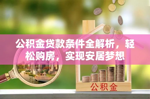连江公积金贷款条件全解析，轻松购房，实现安居梦想