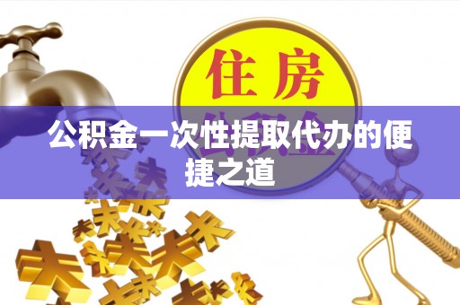 连江公积金一次性提取代办的便捷之道