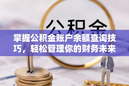 连江掌握公积金账户余额查询技巧，轻松管理你的财务未来