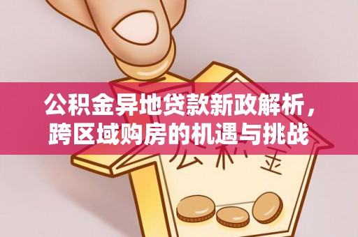 连江公积金异地贷款新政解析，跨区域购房的机遇与挑战