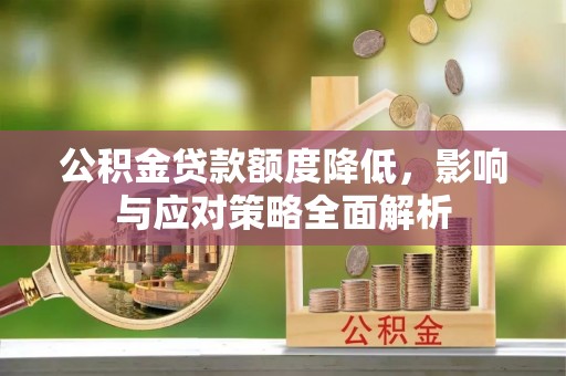 连江公积金贷款额度降低，影响与应对策略全面解析