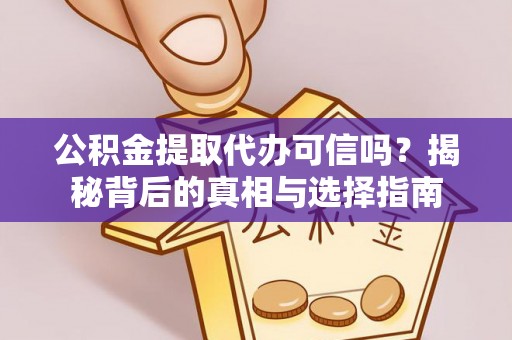 连江公积金提取代办可信吗？揭秘背后的真相与选择指南