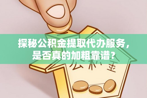 连江探秘公积金提取代办服务，是否真的加粗靠谱？