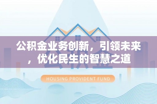连江公积金业务创新，引领未来，优化民生的智慧之道