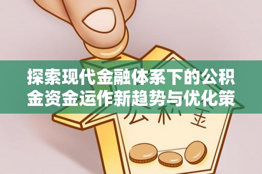 连江探索现代金融体系下的公积金资金运作新趋势与优化策略