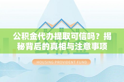 连江公积金代办提取可信吗？揭秘背后的真相与注意事项