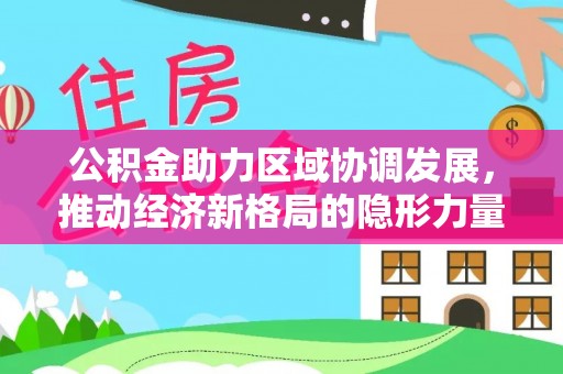 连江公积金助力区域协调发展，推动经济新格局的隐形力量