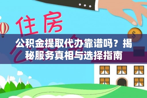 连江公积金提取代办靠谱吗？揭秘服务真相与选择指南