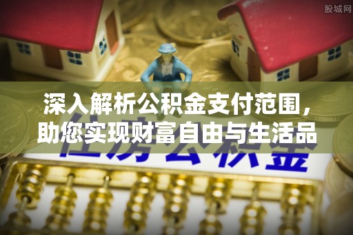 连江深入解析公积金支付范围，助您实现财富自由与生活品质提升