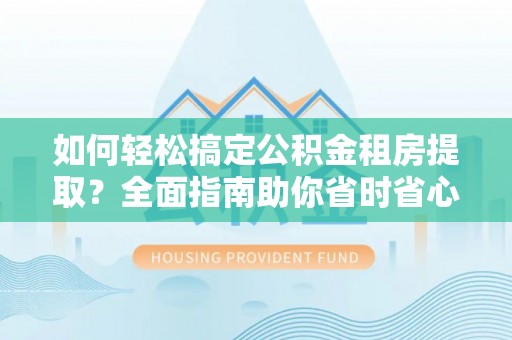 连江如何轻松搞定公积金租房提取？全面指南助你省时省心
