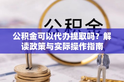 连江公积金可以代办提取吗？解读政策与实际操作指南