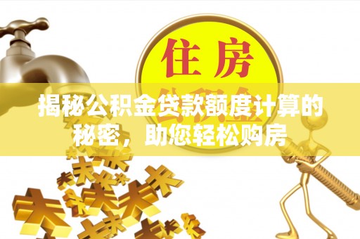 连江揭秘公积金贷款额度计算的秘密，助您轻松购房