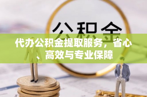 连江代办公积金提取服务，省心、高效与专业保障