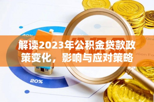 连江解读2023年公积金贷款政策变化，影响与应对策略