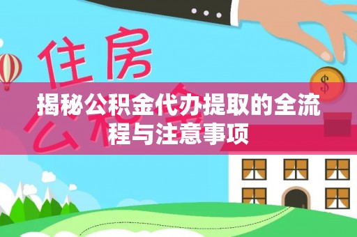 连江揭秘公积金代办提取的全流程与注意事项