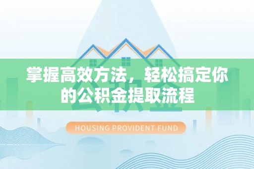 连江掌握高效方法，轻松搞定你的公积金提取流程