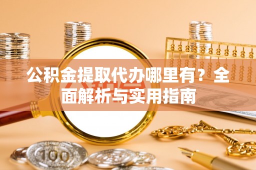 连江公积金提取代办哪里有？全面解析与实用指南