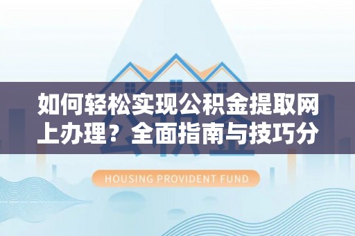 连江如何轻松实现公积金提取网上办理？全面指南与技巧分享