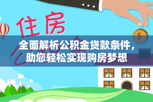 连江全面解析公积金贷款条件，助您轻松实现购房梦想