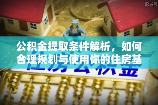 连江公积金提取条件解析，如何合理规划与使用你的住房基金