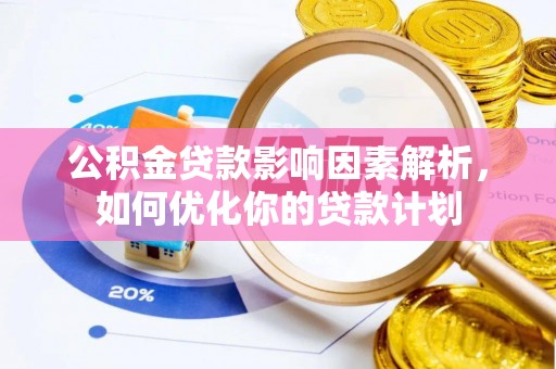 连江公积金贷款影响因素解析，如何优化你的贷款计划