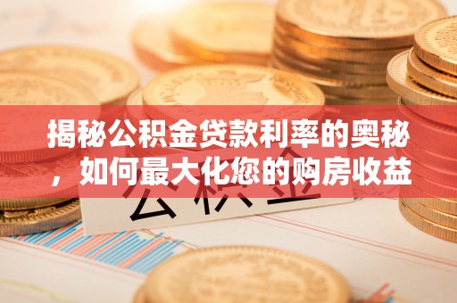 连江揭秘公积金贷款利率的奥秘，如何最大化您的购房收益