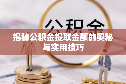 连江揭秘公积金提取金额的奥秘与实用技巧