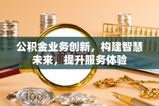 连江公积金业务创新，构建智慧未来，提升服务体验