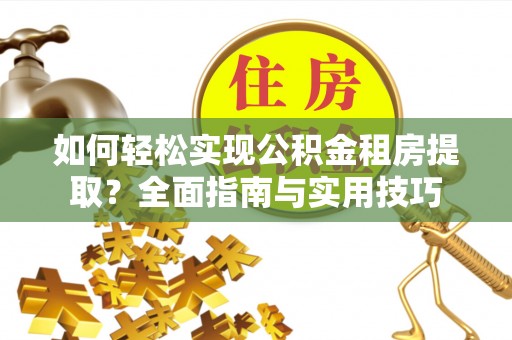 连江如何轻松实现公积金租房提取？全面指南与实用技巧