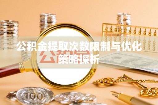 连江公积金提取次数限制与优化策略探析