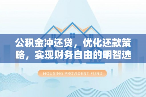 连江公积金冲还贷，优化还款策略，实现财务自由的明智选择
