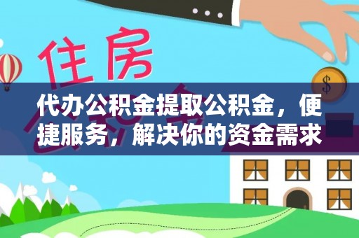 连江代办公积金提取公积金，便捷服务，解决你的资金需求