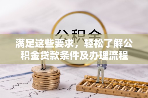 连江满足这些要求，轻松了解公积金贷款条件及办理流程