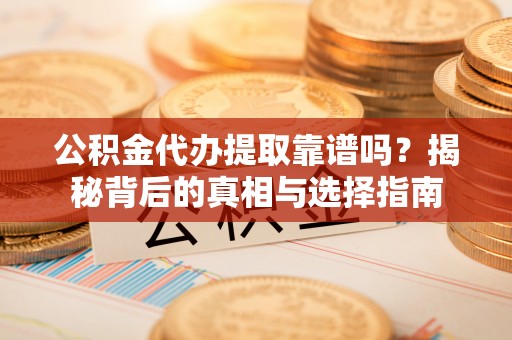 连江公积金代办提取靠谱吗？揭秘背后的真相与选择指南