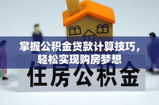 连江掌握公积金贷款计算技巧，轻松实现购房梦想