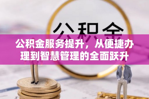 连江公积金服务提升，从便捷办理到智慧管理的全面跃升