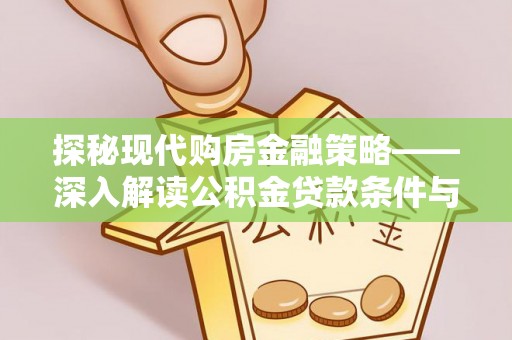 连江探秘现代购房金融策略——深入解读公积金贷款条件与优势