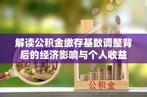 连江解读公积金缴存基数调整背后的经济影响与个人收益