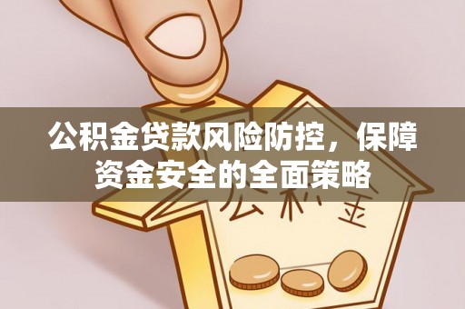 连江公积金贷款风险防控，保障资金安全的全面策略