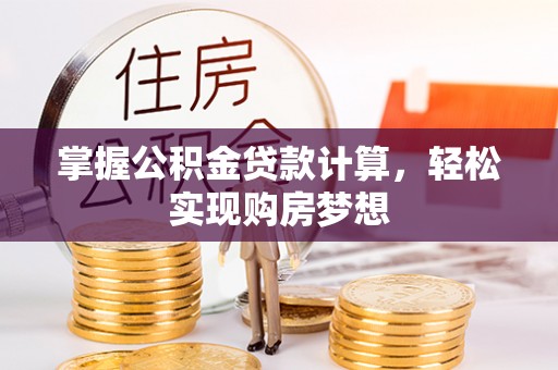 连江掌握公积金贷款计算，轻松实现购房梦想